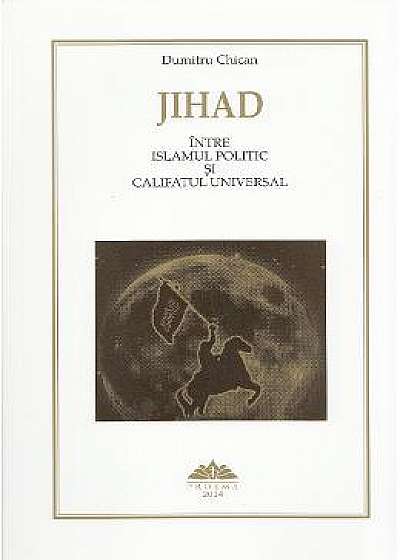 Jihad intre Islamul politic si Califatul universal - Dumitru Chican