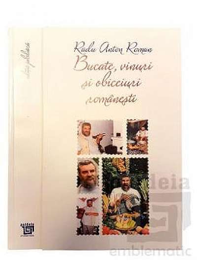 Bucate, vinuri si obiceiuri romanesti (ed. jubiliara) - Radu Anton Roman