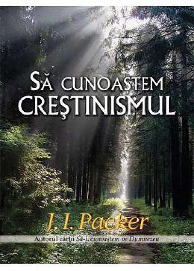 Sa cunoastem crestinismul - J.I. Packer