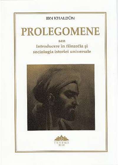 Prolegomene sau Introducere in filozofia si sociologia istoriei universale - Ibn Khaldun