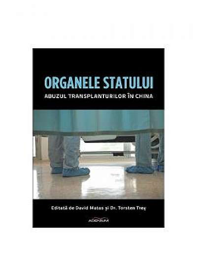 Organele Statului. Abuzul transplanturilor in China - David Matas, Torsten Trey