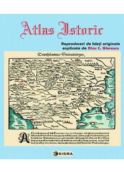 Atlas istoric - Reproduceri de harti originale, explicate de Dinu C. Giurescu