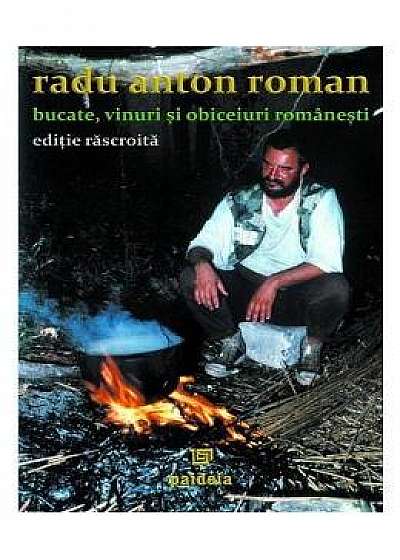 Bucate, vinuri si obiceiuri romanesti (editie rascroita) - Radu Anton Roman