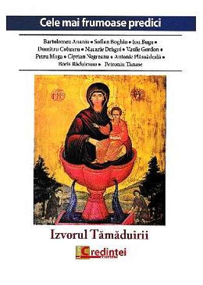 Izvorul Tamaduirii. Cele mai frumoase predici - Bartolomeu Anania, Sofian Boghiu, Ion Buga
