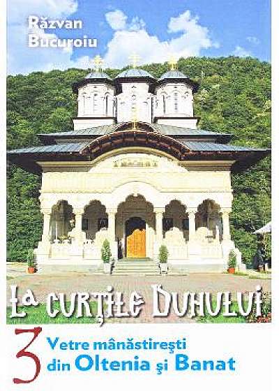 La curtile duhului vol.3: Vetre manastiresti din Oltenia si Banat - Razvan Bucuroiu