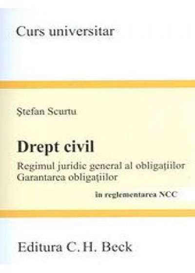 Drept Civil. Regimul Juridic General Al Obligatiilor In Reglementarea Ncc - Stefan Scurtu