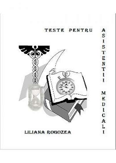 Teste pentru asistentii medicali - Liliana Rogozea