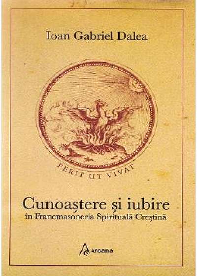 Cunoastere si iubire in Francmasoneria Spirituala Crestina - Ioan Gabriel Dalea