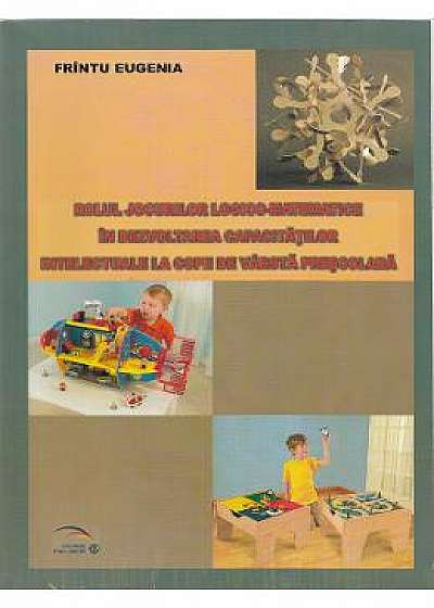 Rolul jocurilor logico-matematice in dezvoltarea capacitatilor intelectuale la copii de varsta prescolara - Frintu Eugenia