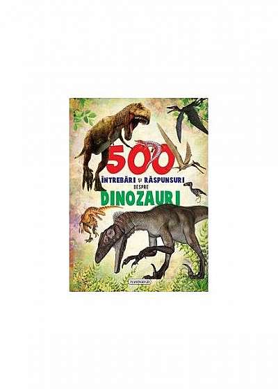 500 întrebări și răspunsuri despre dinozauri