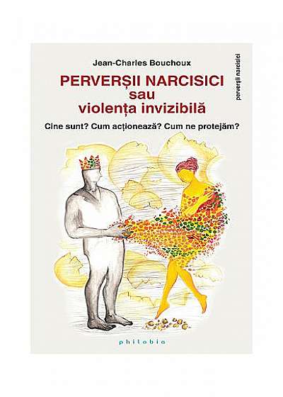 Perverşii narcisici sau violenţa invizibilă - Cine sunt? Cum acţionează? Cum ne protejăm?