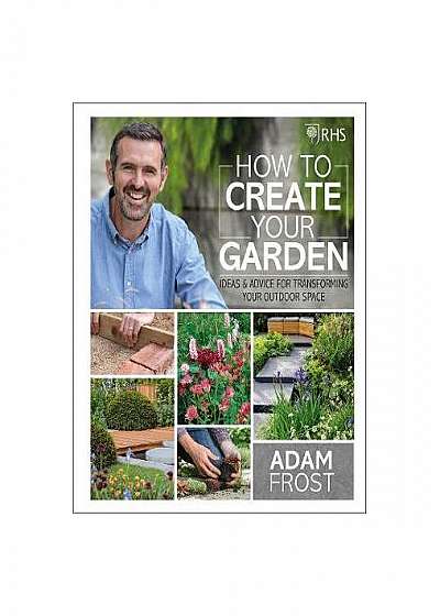 RHS How to Create your Garden : Ideas and Advice for Transforming your Outdoor Space