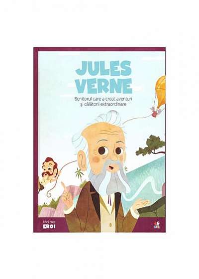 Micii mei eroi. Jules Verne. Scriitorul care a creat aventuri și călătorii extraordinare
