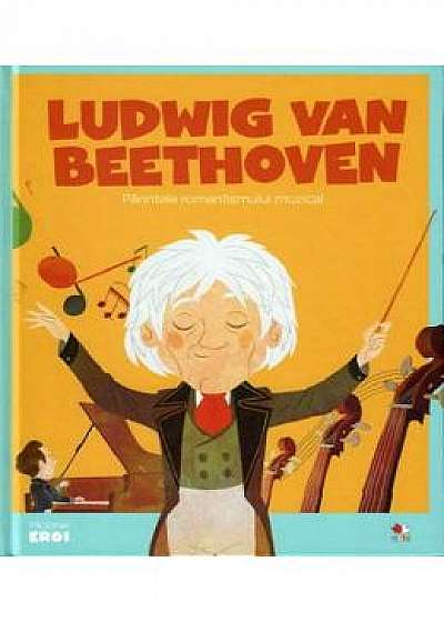 Micii mei eroi. Ludwig van Beethoven