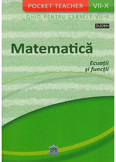 Pocket Teacher. Matematica. Ecuatii si functii. Ghid pentru clasele 7-10