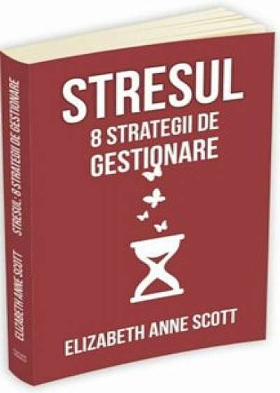 Stresul: 8 strategii de gestionare/Elizabeth Anne Scott