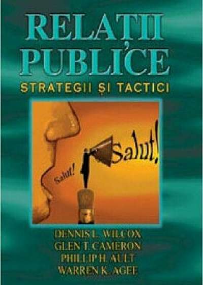 Relatii publice. Strategii si tactici/Dennis L. Wilcox, Glen T. Cameron, Phillip H. Ault, Warren K. Agee