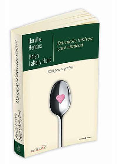 Daruieste iubirea care vindeca - Ghid pentru parinti/Helen LaKelly Hunt, Harville Hendrix