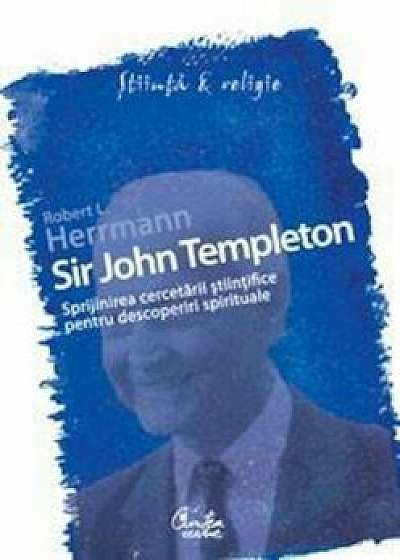 Sir John Templeton. Sprijinirea cercetarii stiintifice pentru descoperiri spirituale/Robert L. Herrmann