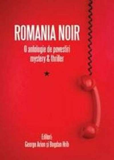 Romania noir. O antologie de povestiri mystery and thriller/George Arion, Bogdan Hrib