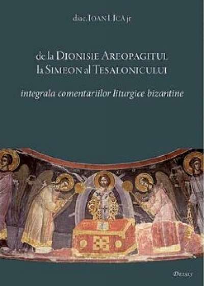 De la Dionisie Areopagitul la Simeon al Tesalonicului - Integrala comentariilor liturgice bizantine/Ioan I. Ica jr.