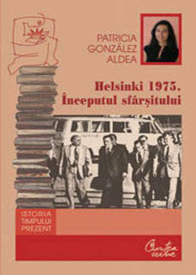 Helsinki 1975. Inceputul sfarsitului. Degradarea regimului din Romania si singularitatea lui in blocul de Est/Patricia Gonzalez Aldea