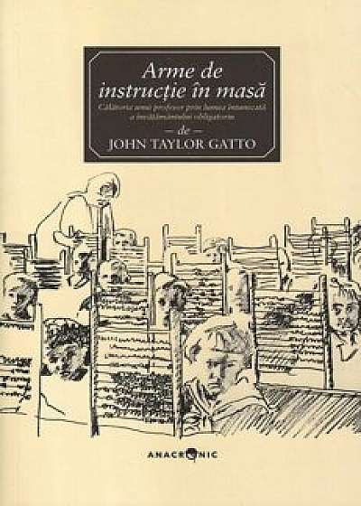 Arme de instructie in masa. Calatoria unui profesor prin lumea intunecata a invatamantului obligatoriu/John Taylor Gatto