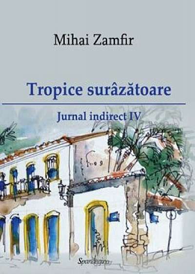 Tropice surazatoare. Jurnal indirect IV/Mihai Zamfir