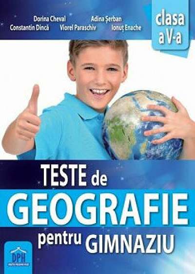 Teste de geografie pentru gimnaziu - clasa a V-a/Dorina Cheval, Adina Serban, Constantin Dinca, Viorel Paraschiv, Ionut Enache