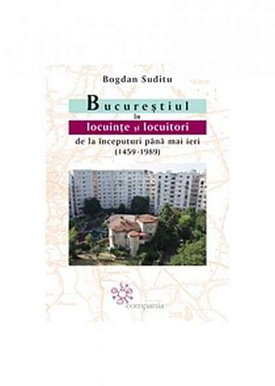 Coperta cărții Bucureștiul în locuințe și locuitori de la începuturi până mai ieri (1459-1989)