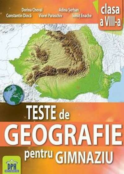 Teste de geografie pentru gimnaziu - Clasa a VIII-a. Ed. 2016/Dorina Cheval, Lucian Serban, Constantin Dinca, Viorel Paraschiv, Ionut Enache