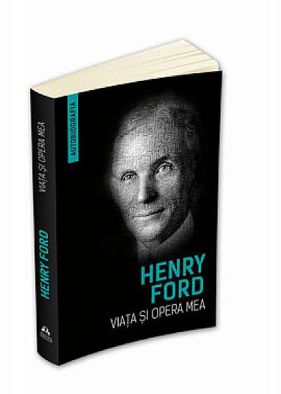 Viata si opera mea (Autobiografia Henry Ford)/Henry Ford