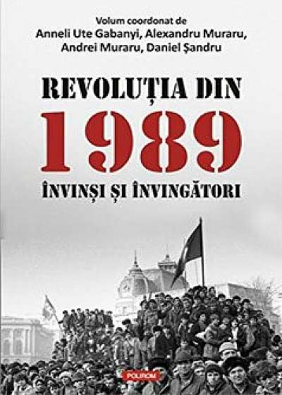 Revolutia din 1989. Invinsi si invingatori/Anneli Ute Gabanyi , Alexandru Muraru , Andrei Muraru , Daniel Sandru