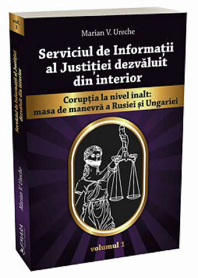 Serviciul de Informatii al Justitiei dezvaluit din interior vol. 1/Marian Ureche