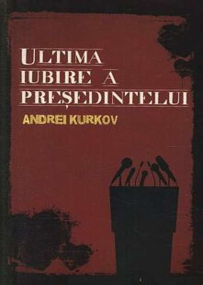 Ultima iubire a presedintelui/Andrei Kurkov