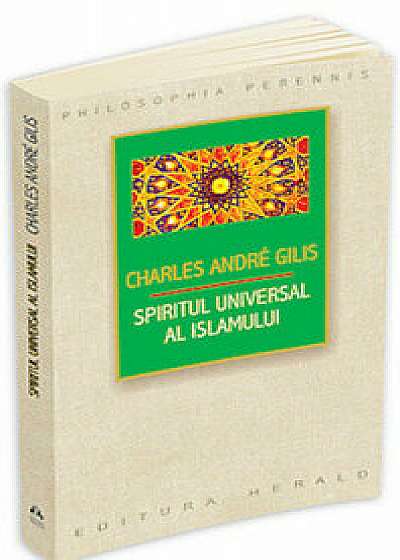 Spiritul universal al Islamului sau despre doctrina coranica a stiintei sacre/Charles Andre Gilis