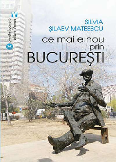 Ce mai e nou prin Bucuresti/Silvia Silaev Mateescu