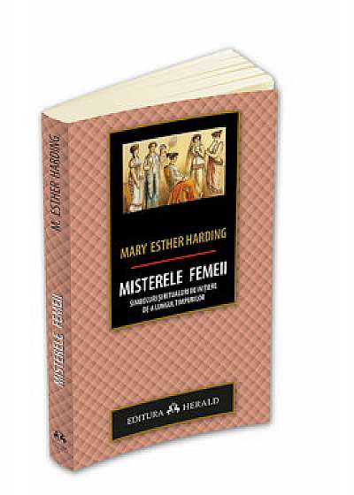 Misterele femeii: simboluri si ritualuri de initiere de-a lungul timpurilor/Mary Esther Harding