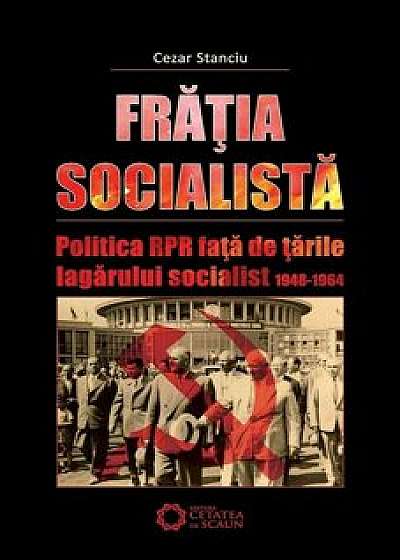 Fratia socialista. Politica RPR fata de tarile lagarului socialist 1948-1964/Cezar Stanciu