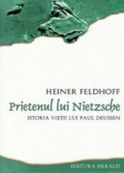 Prietenul lui Nietzsche. Istoria vietii lui Paul Deussen/Heiner Feldhoff