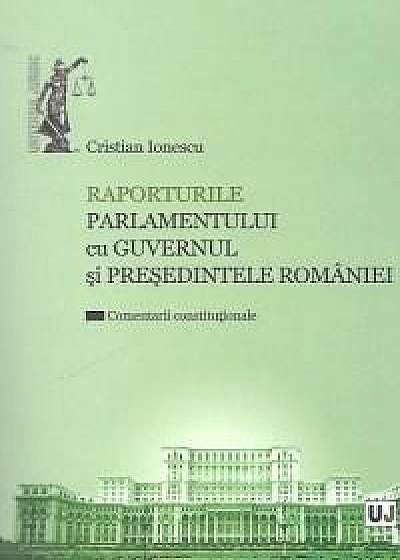 Raporturile Parlamentului cu Guvernul si Presedintele Romaniei