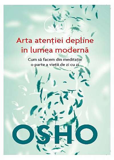 OSHO. Arta atenție depline în lumea modernă. Cum să facem din meditație o parte a vieții de zi cu zi
