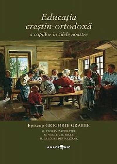 Educatia crestin-ortodoxa a copiilor in zilele noastre/Grigorie Grabbe