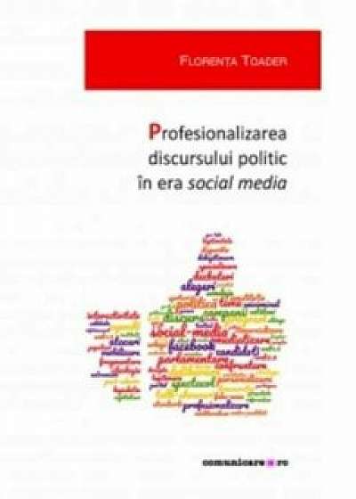 Profesionalizarea discursului politic in era social media/Florenta Toader