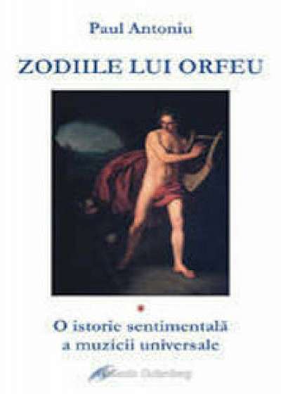Zodiile lui Orfeu. O istorie sentimentala a muzicii universale/Antoniu Paul