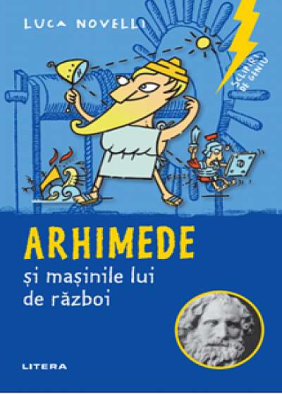 Sclipiri de geniu. Arhimede si masinile lui de razboi/Luca Novelli