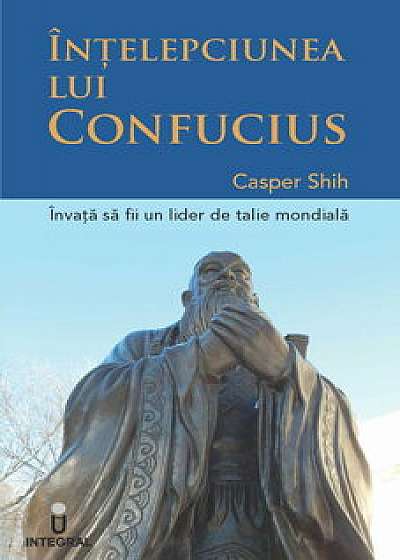 Intelepciunea lui Confucius. Invata sa devii un lider de talie mondiala