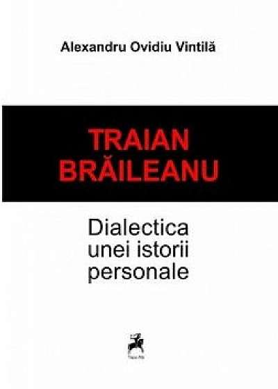 Traian Braileanu-Dialectica unei istorii personale