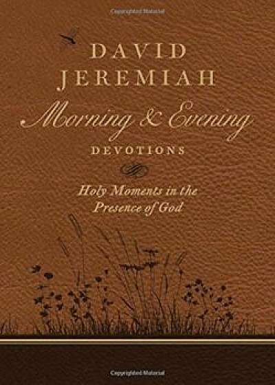 David Jeremiah Morning and Evening Devotions: Holy Moments in the Presence of God, Hardcover
