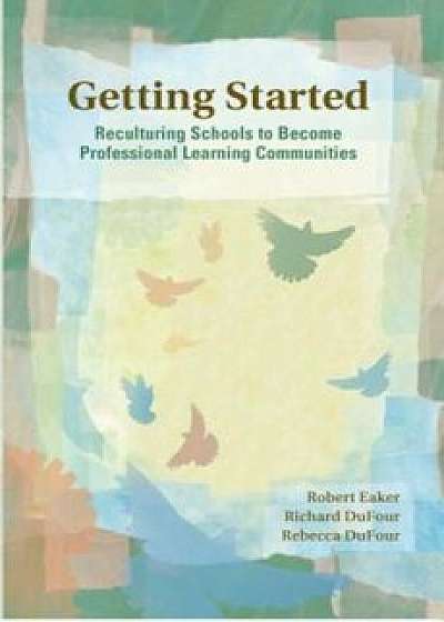 Getting Started: Reculturing Schools to Become Professional Learning Communities, Paperback